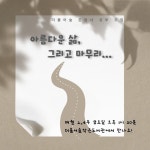 ＜아름다운 삶, 그리고 마무리＞ - 금-아름다운 삶 그리고, 마무리 - 삶을 나누는 공간 더불어 숲 ＜아름다운 삶, 그리고 마무리＞