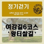 ＜여강길 정기걷기 (6코스 왕터쌀길) 일정 안내＞ - 여강길 공지사항 - 여강길 ＜여강길 정기걷기 (6코스 왕터쌀길) 일정 안내＞