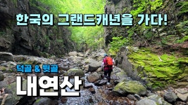 한국의 그랜드캐년을 가다! 내연산 덕골, 뒷골 계곡트레킹 - 동영상 - 내사랑 금수강산 한국의 그랜드캐년을 가다! 내연산 덕골, 뒷골 계곡트레킹