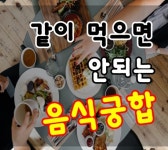 건강정보 ㅡ 음식 궁합 ㅡ 함께 먹으면 안 되는 상극식품 ㅡ약이랑 같이 먹으면 안 되는 음식ㅡ 함께 먹으면 좋은 음식ㅡ 함께 먹으면 나 - 청솔... 