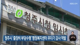 청주시 출장비 부당수령 행정복지센터 무더기 감사 적발 - kakaoTV 청주시 출장비 부당수령 행정복지센터 무더기 감사 적발
