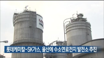 롯데케미칼-SK가스, 울산에 수소연료전지 발전소 추진 - kakaoTV 롯데케미칼-SK가스, 울산에 수소연료전지 발전소 추진