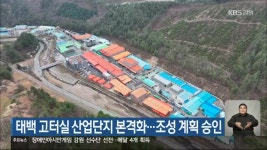 태백 고터실 산업단지 본격화…조성 계획 승인 - kakaoTV 태백 고터실 산업단지 본격화…조성 계획 승인