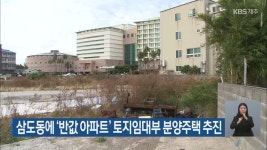 삼도동에 ‘반값 아파트’ 토지임대부 분양주택 추진 - kakaoTV 삼도동에 ‘반값 아파트’ 토지임대부 분양주택 추진