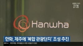 한화, 제주에 ‘복합 관광단지’ 조성 추진 - kakaoTV 한화, 제주에 ‘복합 관광단지’ 조성 추진
