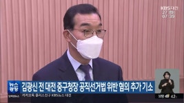 김광신 전 대전 중구청장 공직선거법 위반 혐의 추가 기소 - kakaoTV 김광신 전 대전 중구청장 공직선거법 위반 혐의 추가 기소