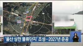 ‘울산 상천 물류단지’ 조성…2027년 준공 - kakaoTV ‘울산 상천 물류단지’ 조성…2027년 준공
