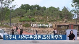 청주시, 사천근린공원 조성 마무리 - kakaoTV 청주시, 사천근린공원 조성 마무리