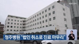 청주병원 “법인 취소로 진료 마무리” - kakaoTV 청주병원 “법인 취소로 진료 마무리”