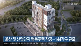 울산 첫 산업단지 행복주택 착공…144가구 규모 - kakaoTV 울산 첫 산업단지 행복주택 착공…144가구 규모