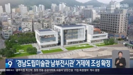 ‘경남도립미술관 남부전시관’ 거제에 조성 확정 - kakaoTV ‘경남도립미술관 남부전시관’ 거제에 조성 확정