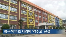 울산 북구 약수초 자리에 ‘약수고’ 신설 - kakaoTV 울산 북구 약수초 자리에 ‘약수고’ 신설