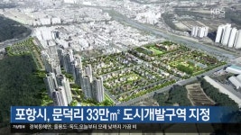 [여기는 포항] 포항시, 문덕리 33만㎡ 도시개발구역 지정 외 - kakaoTV [여기는 포항] 포항시, 문덕리 33만㎡ 도시개발구역 지정 외