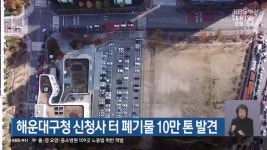 해운대구청 신청사 터 폐기물 10만 톤 발견 - kakaoTV 해운대구청 신청사 터 폐기물 10만 톤 발견