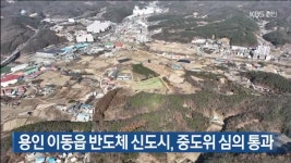 용인 이동읍 반도체 신도시, 중도위 심의 통과 - kakaoTV 용인 이동읍 반도체 신도시, 중도위 심의 통과