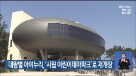 대왕별 아이누리, ‘시립 어린이테마파크’로 재개장 - kakaoTV 대왕별 아이누리, ‘시립 어린이테마파크’로 재개장