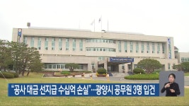 “공사 대금 선지급 수십억 손실”…광양시 공무원 3명 입건 - kakaoTV “공사 대금 선지급 수십억 손실”…광양시 공무원 3명 입건