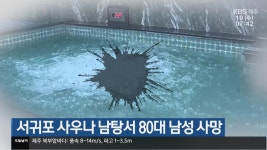 서귀포 사우나 남탕서 80대 남성 사망 - kakaoTV 서귀포 사우나 남탕서 80대 남성 사망