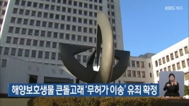 해양보호생물 큰돌고래 ‘무허가 이송’ 유죄 확정 - kakaoTV 해양보호생물 큰돌고래 ‘무허가 이송’ 유죄 확정