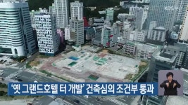 ‘옛 그랜드호텔 터 개발’ 건축심의 조건부 통과 - kakaoTV ‘옛 그랜드호텔 터 개발’ 건축심의 조건부 통과