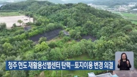 청주 현도 재활용선별센터 탄력…토지이용 변경 의결 - kakaoTV 청주 현도 재활용선별센터 탄력…토지이용 변경 의결