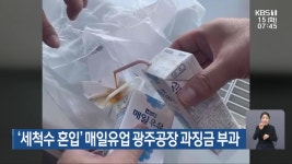 ‘세척수 혼입’ 매일유업 광주공장 과징금 부과 - kakaoTV ‘세척수 혼입’ 매일유업 광주공장 과징금 부과