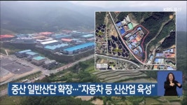 중산 일반산단 확장…“자동차 등 신산업 육성” - kakaoTV 중산 일반산단 확장…“자동차 등 신산업 육성”