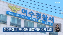 여수경찰서, ‘인사청탁 의혹’ 직원 수사 의뢰 - kakaoTV 여수경찰서, ‘인사청탁 의혹’ 직원 수사 의뢰