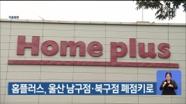 홈플러스, 울산 남구점·북구점 폐점키로 - kakaoTV 홈플러스, 울산 남구점·북구점 폐점키로