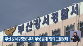 부산 강서구청장 ‘부지 무상 임대’ 혐의 고발당해 - kakaoTV 부산 강서구청장 ‘부지 무상 임대’ 혐의 고발당해