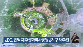 JDC, 안덕 제주신화역사공원 J지구 재추진 - kakaoTV JDC, 안덕 제주신화역사공원 J지구 재추진