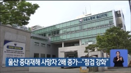 울산 중대재해 사망자 2배 증가…“점검 강화” - kakaoTV 울산 중대재해 사망자 2배 증가…“점검 강화”