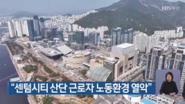 “센텀시티 산단 근로자 노동환경 열악” - kakaoTV “센텀시티 산단 근로자 노동환경 열악”