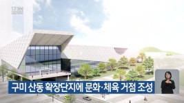 구미 산동 확장단지에 문화·체육 거점 조성 - kakaoTV 구미 산동 확장단지에 문화·체육 거점 조성