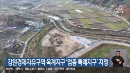 강원경제자유구역 옥계지구 ‘업종 특례지구’ 지정 - kakaoTV 강원경제자유구역 옥계지구 ‘업종 특례지구’ 지정