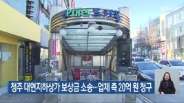 청주 대현지하상가 보상금 소송…업체 측 20억 원 청구 - kakaoTV 청주 대현지하상가 보상금 소송…업체 측 20억 원 청구