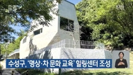 대구 수성구, ‘명상·차 문화 교육’ 힐링센터 조성 - kakaoTV 대구 수성구, ‘명상·차 문화 교육’ 힐링센터 조성