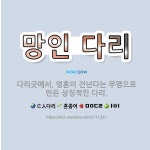 🌟망인 다리: 다리굿에서, 영혼이 건넌다는 무명으로 만든 상징적인 다리. - 표준국어대사전
