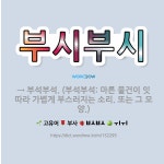 🌟부시부시: → 부석부석. (부석부석: 마른 물건이 잇따라 가볍게 부스러지는 소리. 또는 그 모양.) - 표준국어대사전