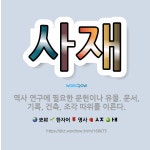 🌟사재: 역사 연구에 필요한 문헌이나 유물. 문서, 기록, 건축, 조각 따위를 이른다. - 표준국어대사전