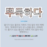 🌟뿌둑하다: 물기가 있는 물건의 거죽이 거의 말라 약간 뻣뻣하다. ‘부둑하다’보다 센 느낌을 준다. (부둑... - 표준국어대사전