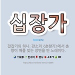 🌟십장가: 잡잡가의 하나. 판소리 <춘향가>에서 춘향이 매를 맞는 장면을 딴 노래이다. - 표준국어대사전