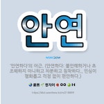 🌟안연: ‘안연하다’의 어근. (안연하다: 불안해하거나 초조해하지 아니하고 차분하고 침착하다., 민심이 평... - 표준국어대사전
