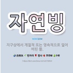 🌟자연빙: 지구상에서 계절적 또는 영속적으로 얼어 버린 물. - 표준국어대사전