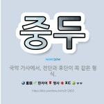 🌟중두: 국악 가사에서, 전단과 후단이 꼭 같은 형식. - 표준국어대사전