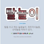🌟탈놀이: 탈을 쓰고 하는 놀음놀이. 꼭두각시놀음, 산대놀음 따위가 있다. - 표준국어대사전