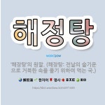 🌟해정탕: ‘해장탕’의 원말. (해장탕: 전날의 술기운으로 거북한 속을 풀기 위하여 먹는 국.) - 표준국어대사전