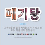 🌟메기탕: 고추장을 푼 물에 메기를 토막 쳐 넣고 풋고추, 파를 넣어 끓인 음식. - 표준국어대사전