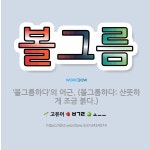 🌟볼그름: ‘볼그름하다’의 어근. (볼그름하다: 산뜻하게 조금 붉다.) - 표준국어대사전