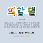 🌟의암 댐: 강원도 춘천시 신동면 의암리의 북한강에 건설된 발전용 콘크리트 댐. 1967년에 준공되었으며,... - 표준국어대사전